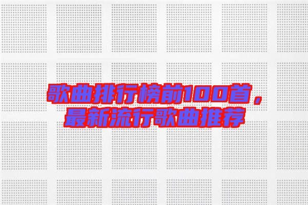 歌曲排行榜前100首，最新流行歌曲推薦