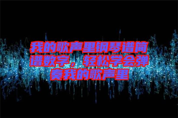我的歌聲里鋼琴譜簡譜數字，輕松學會彈奏我的歌聲里