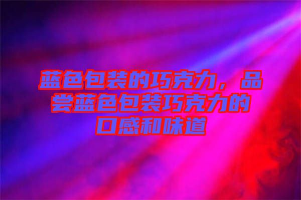 藍色包裝的巧克力，品嘗藍色包裝巧克力的口感和味道