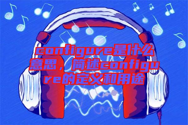 configure是什么意思，簡述configure的定義和用途