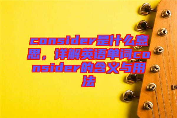 consider是什么意思，詳解英語單詞consider的含義與用法