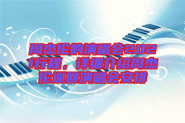 周杰倫的演唱會2021行程，詳細介紹周杰倫巡回演唱會安排