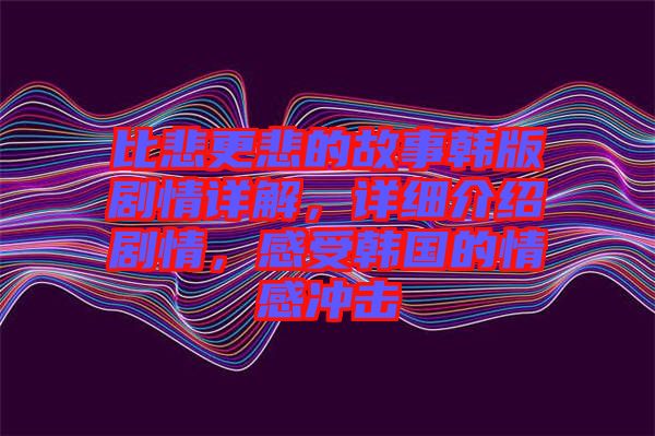 比悲更悲的故事韓版劇情詳解，詳細介紹劇情，感受韓國的情感沖擊