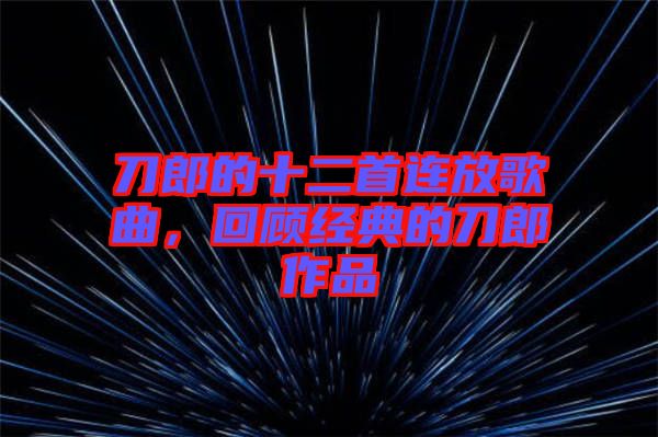 刀郎的十二首連放歌曲，回顧經典的刀郎作品