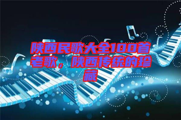 陜西民歌大全100首老歌，陜西傳統的珍藏