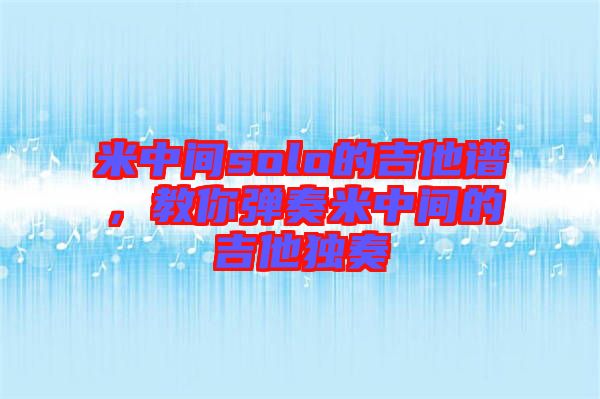 米中間solo的吉他譜，教你彈奏米中間的吉他獨奏