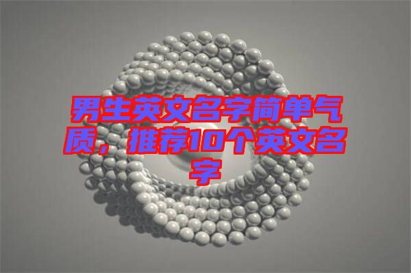 男生英文名字簡單氣質，推薦10個英文名字