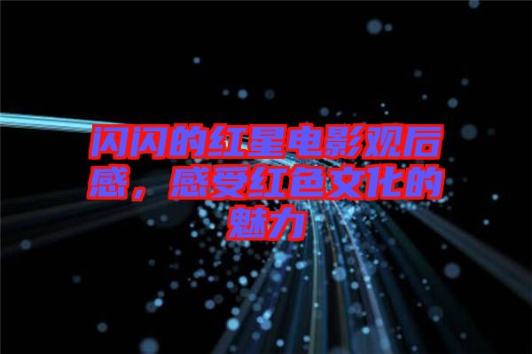 閃閃的紅星電影觀后感，感受紅色文化的魅力