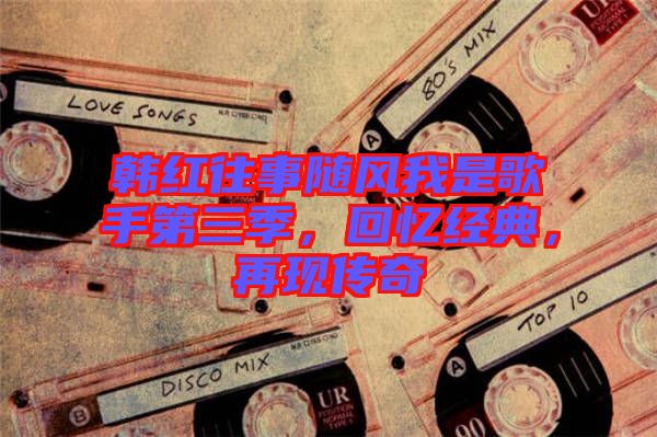 韓紅往事隨風(fēng)我是歌手第三季，回憶經(jīng)典，再現(xiàn)傳奇