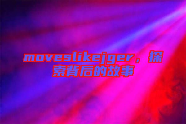 moveslikejger，探索背后的故事