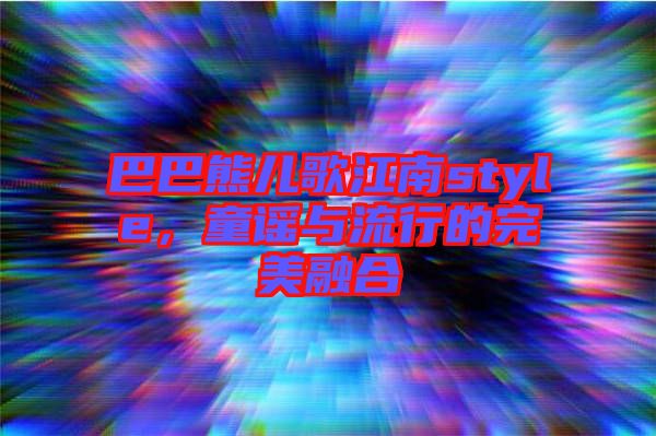 巴巴熊兒歌江南style，童謠與流行的完美融合