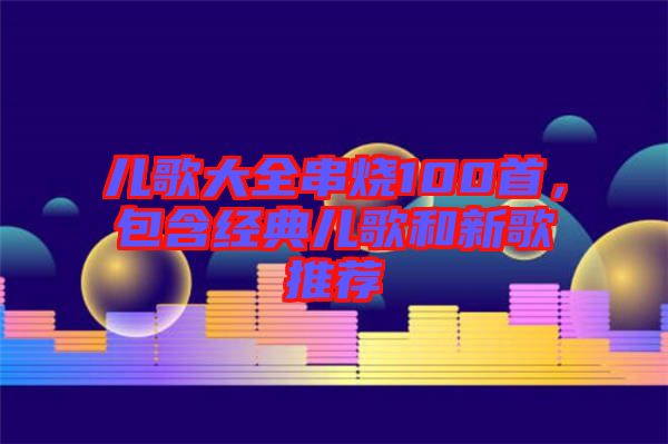 兒歌大全串燒100首，包含經(jīng)典兒歌和新歌推薦