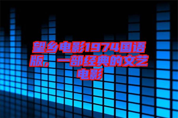 望鄉電影1974國語版，一部經典的文藝電影