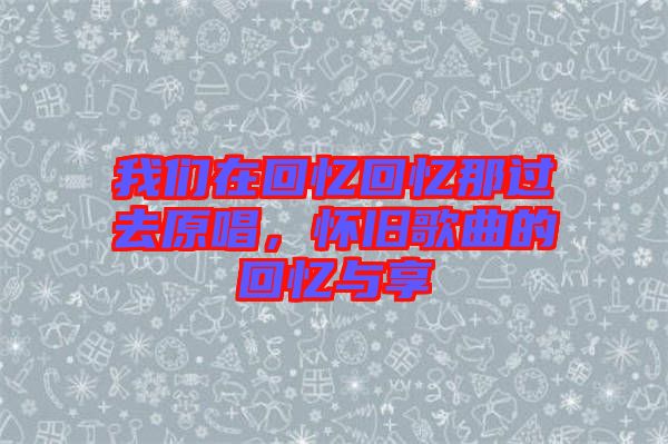 我們在回憶回憶那過去原唱，懷舊歌曲的回憶與享