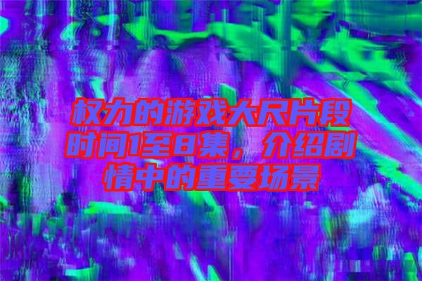 權力的游戲大尺片段時間1至8集，介紹劇情中的重要場景