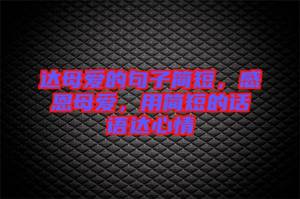 達母愛的句子簡短，感恩母愛，用簡短的話語達心情