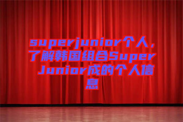 superjunior個人，了解韓國組合Super Junior成的個人信息