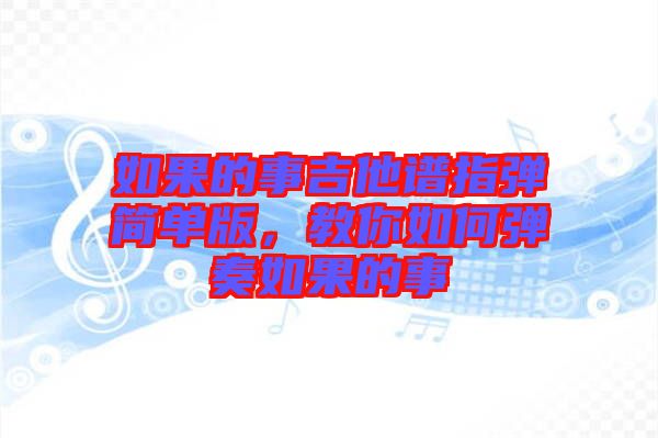 如果的事吉他譜指彈簡單版，教你如何彈奏如果的事
