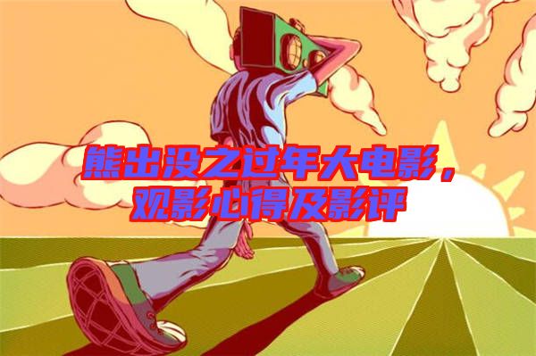 熊出沒(méi)之過(guò)年大電影，觀影心得及影評(píng)