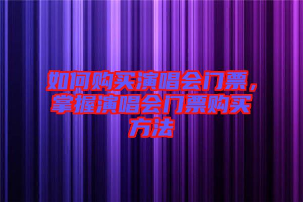如何購(gòu)買演唱會(huì)門票，掌握演唱會(huì)門票購(gòu)買方法