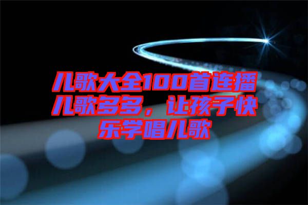 兒歌大全100首連播兒歌多多，讓孩子快樂學唱兒歌