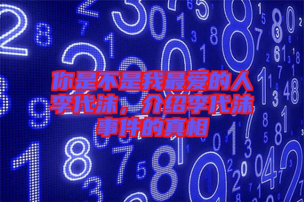 你是不是我最愛的人李代沫，介紹李代沫事件的真相