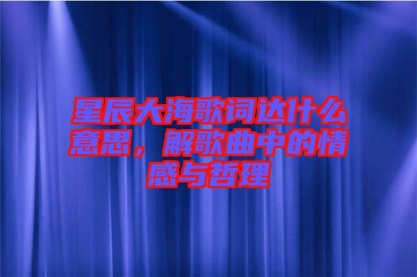 星辰大海歌詞達什么意思，解歌曲中的情感與哲理