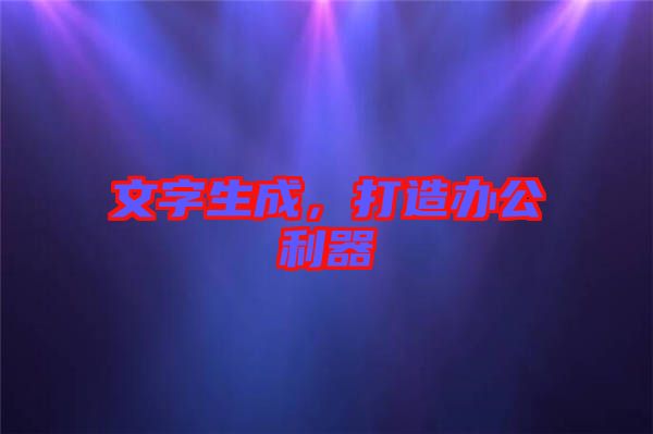 文字生成，打造辦公利器