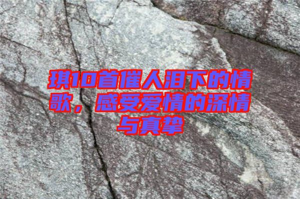 琪10首催人淚下的情歌，感受愛情的深情與真摯