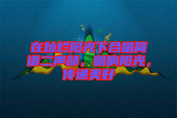 在燦爛陽(yáng)光下合唱簡(jiǎn)譜二聲部，唱響陽(yáng)光，傳遞美好