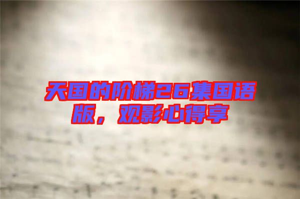 天國的階梯26集國語版，觀影心得享