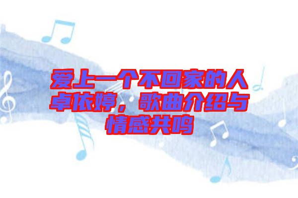 愛上一個不回家的人卓依婷，歌曲介紹與情感共鳴