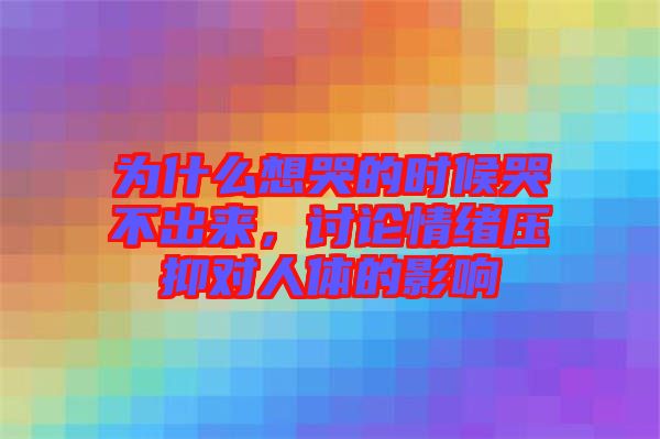 為什么想哭的時(shí)候哭不出來(lái)，討論情緒壓抑對(duì)人體的影響