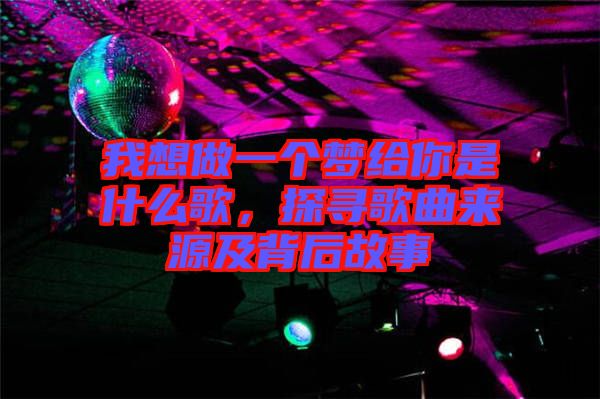 我想做一個夢給你是什么歌，探尋歌曲來源及背后故事