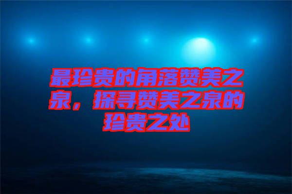 最珍貴的角落贊美之泉，探尋贊美之泉的珍貴之處