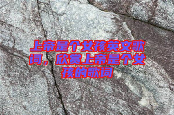上帝是個(gè)女孩英文歌詞，欣賞上帝是個(gè)女孩的歌詞