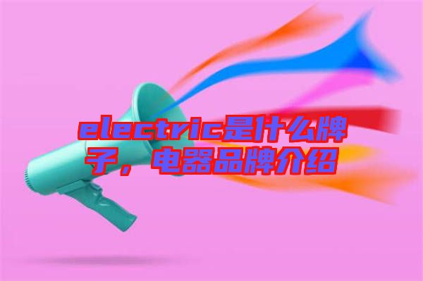 electric是什么牌子，電器品牌介紹