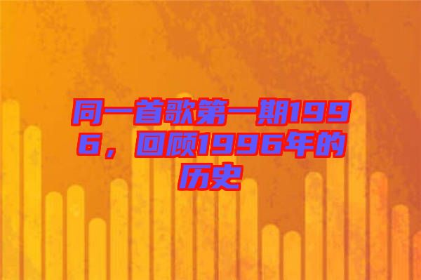 同一首歌第一期1996，回顧1996年的歷史