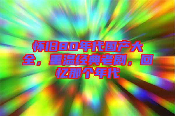 懷舊80年代國產大全，重溫經典老劇，回憶那個年代