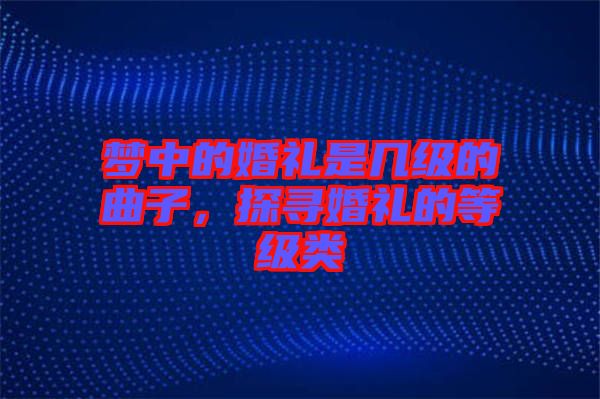 夢中的婚禮是幾級的曲子，探尋婚禮的等級類