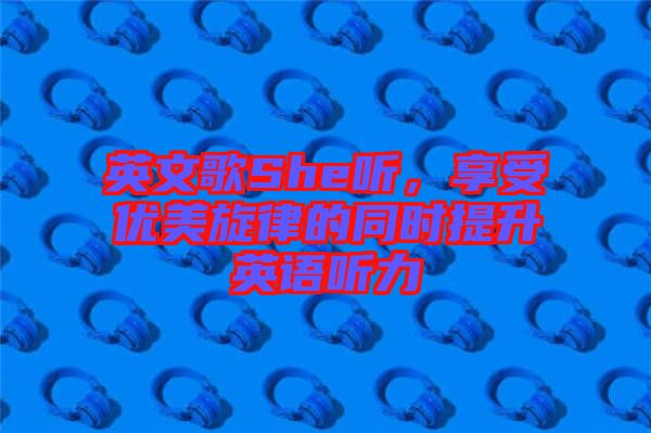 英文歌She聽，享受優美旋律的同時提升英語聽力