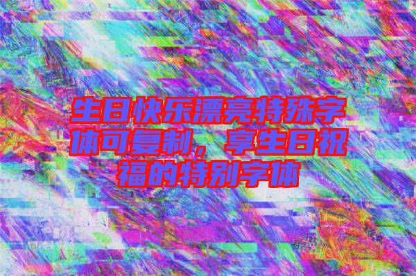 生日快樂漂亮特殊字體可復制，享生日祝福的特別字體