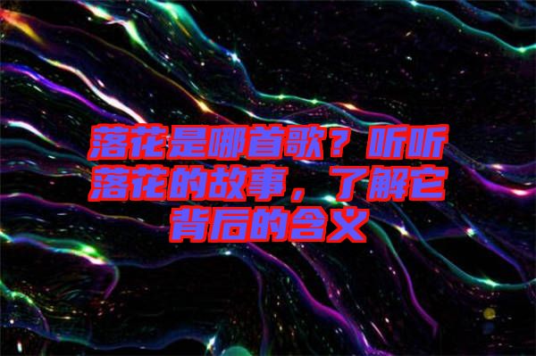 落花是哪首歌？聽聽落花的故事，了解它背后的含義