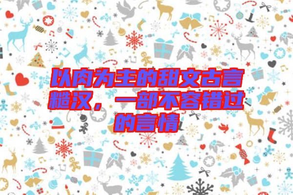 以肉為主的甜文古言糙漢，一部不容錯過的言情