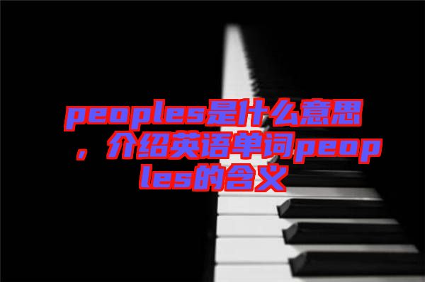 peoples是什么意思，介紹英語(yǔ)單詞peoples的含義