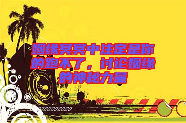 姻緣冥冥中注定是你的跑不了，討論姻緣的神秘力量