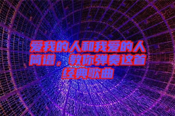 愛(ài)我的人和我愛(ài)的人簡(jiǎn)譜，教你彈奏這首經(jīng)典歌曲