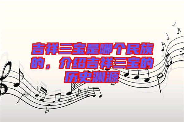 吉祥三寶是哪個民族的，介紹吉祥三寶的歷史淵源
