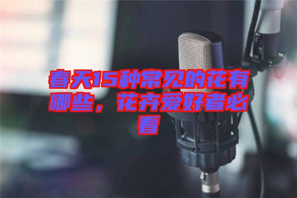 春天15種常見的花有哪些，花卉愛好者必看