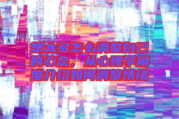 想太多怎么調整自己的心態，從心理學角度介紹如何調整情緒